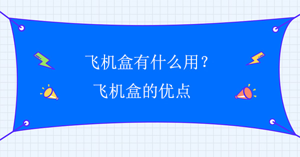 飛機(jī)盒有什么用？飛機(jī)盒的優(yōu)點(diǎn)