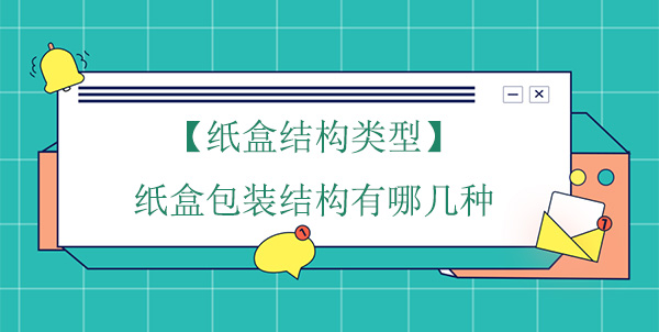 【紙盒結(jié)構(gòu)類型】紙盒包裝結(jié)構(gòu)有哪幾種